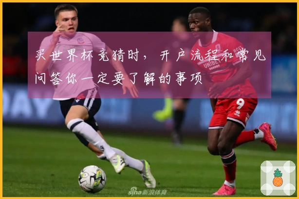 买世界杯竞猜时,开户流程和常见问答你一定要了解的事项