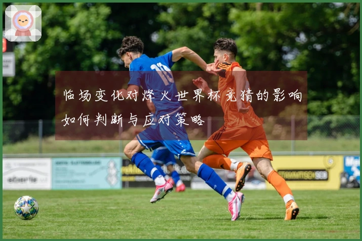 临场变化对烽火世界杯竞猜的影响如何判断与应对策略