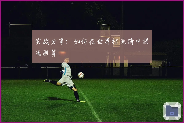 实战分享：如何在世界杯竞猜中提高胜算