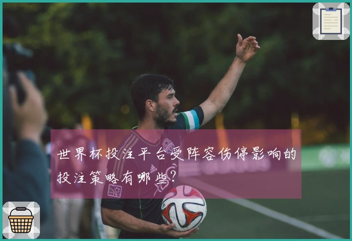 世界杯投注平台受阵容伤停影响的投注策略有哪些？