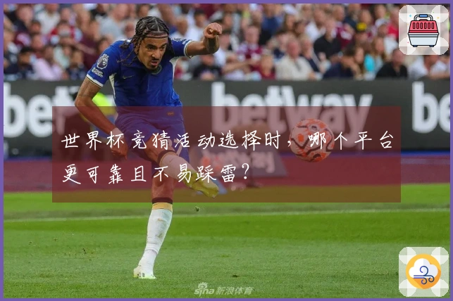 世界杯竞猜活动选择时，哪个平台更可靠且不易踩雷？