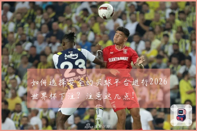 如何选择安全的买球平台进行2026世界杯下注?注意这几点!