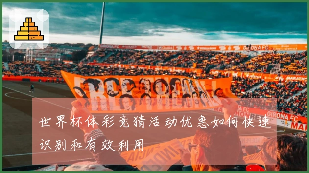 世界杯体彩竞猜活动优惠如何快速识别和有效利用