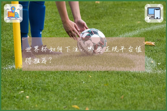 世界杯如何下注，哪些正规平台值得推荐？