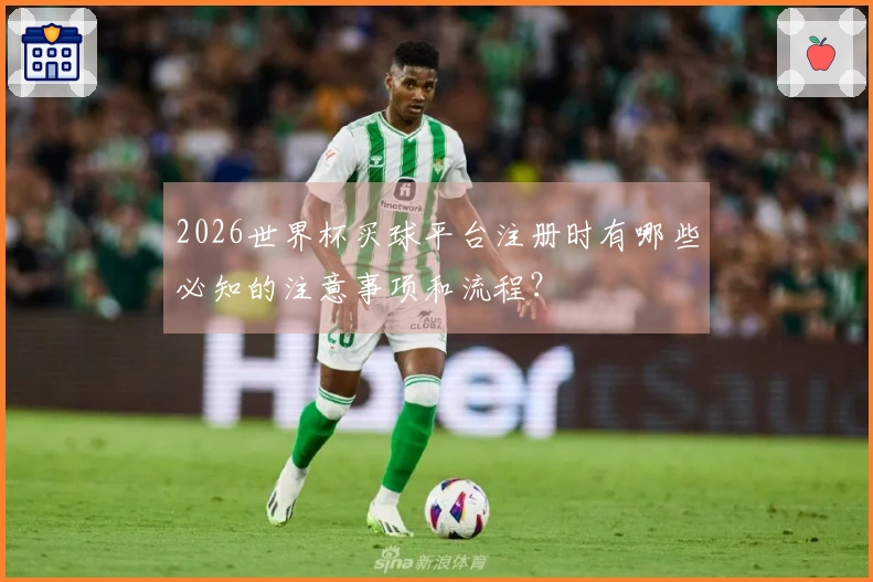 2026世界杯买球平台注册时有哪些必知的注意事项和流程？
