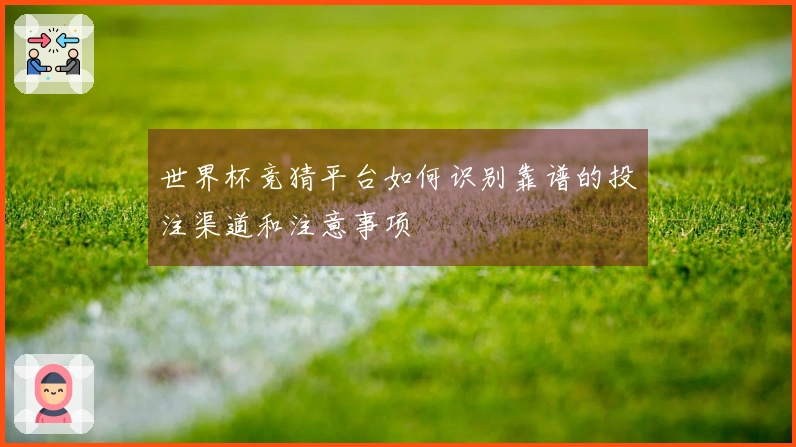 世界杯竞猜平台如何识别靠谱的投注渠道和注意事项