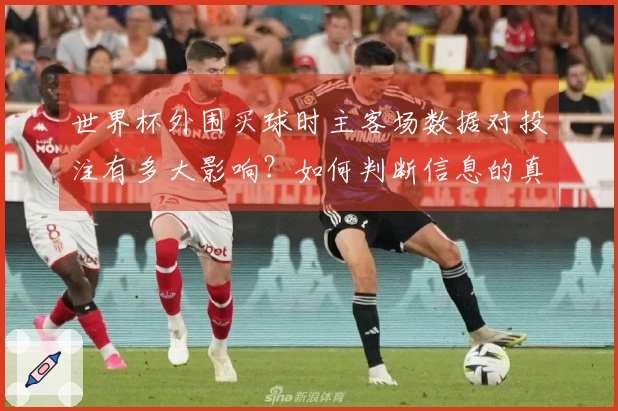 世界杯外围买球时主客场数据对投注有多大影响？如何判断信息的真实性？