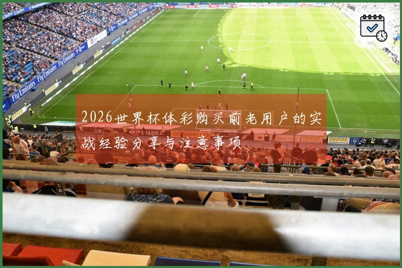 2026世界杯体彩购买前老用户的实战经验分享与注意事项