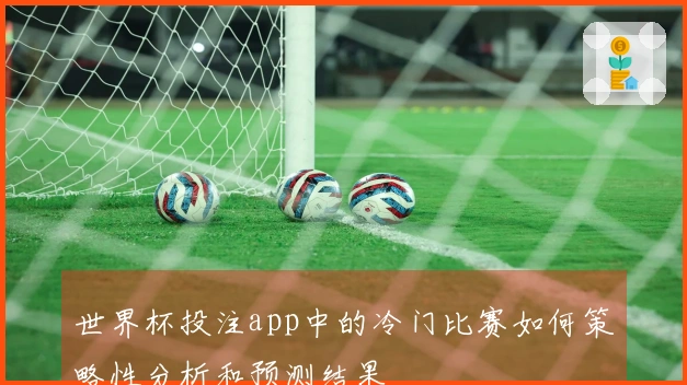 世界杯投注app中的冷门比赛如何策略性分析和预测结果