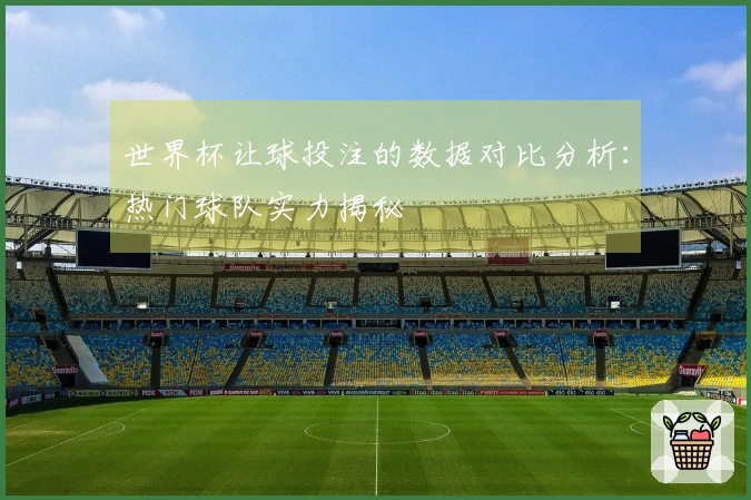 世界杯让球投注的数据对比分析：热门球队实力揭秘