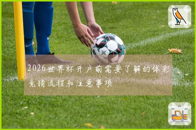 2026世界杯开户前需要了解的体彩竞猜流程和注意事项