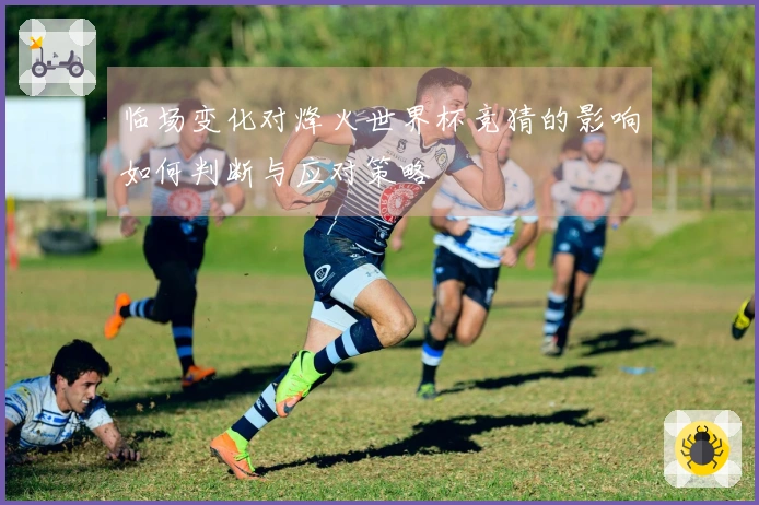 临场变化对烽火世界杯竞猜的影响如何判断与应对策略