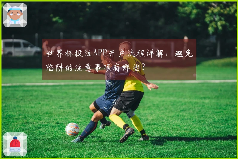 世界杯投注APP开户流程详解，避免陷阱的注意事项有哪些？