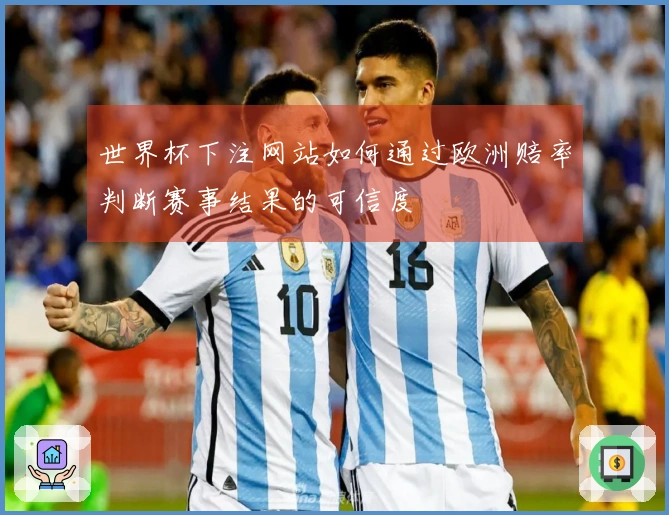 世界杯下注网站如何通过欧洲赔率判断赛事结果的可信度