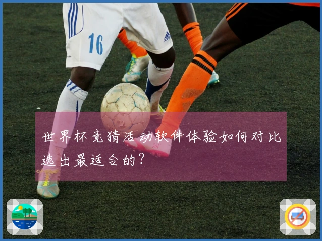 世界杯竞猜活动软件体验如何对比选出最适合的？