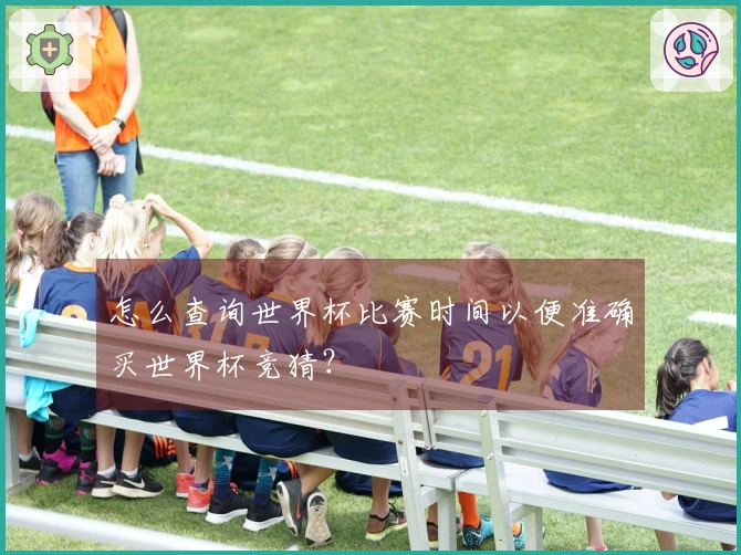 怎么查询世界杯比赛时间以便准确买世界杯竞猜？