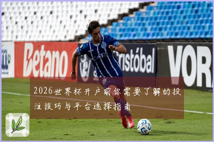 2026世界杯开户前你需要了解的投注技巧与平台选择指南