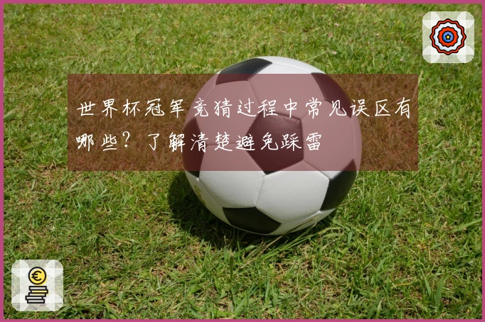 世界杯冠军竞猜过程中常见误区有哪些？了解清楚避免踩雷