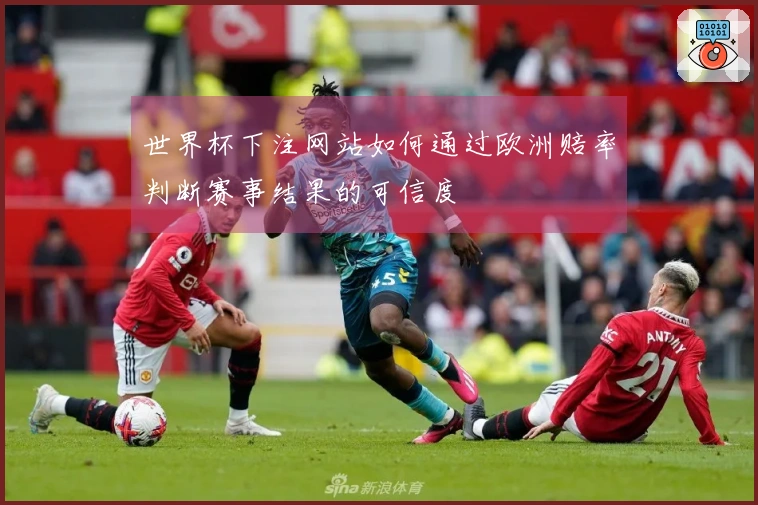 世界杯下注网站如何通过欧洲赔率判断赛事结果的可信度