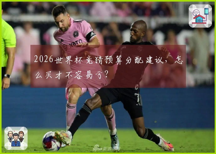 2026世界杯竞猜预算分配建议，怎么买才不容易亏？