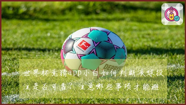 世界杯竞猜app小白如何判断滚球投注是否可靠？注意哪些事项才能避坑？