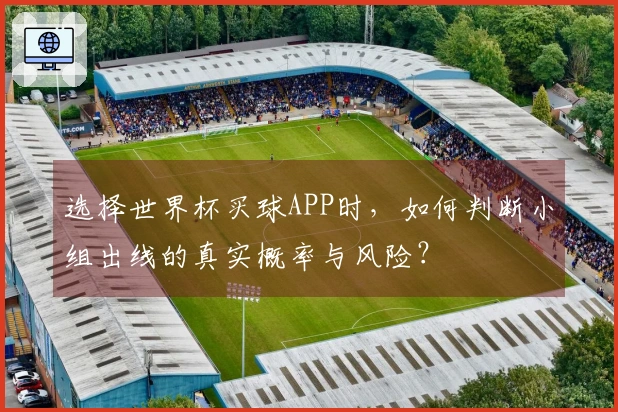 选择世界杯买球APP时，如何判断小组出线的真实概率与风险？