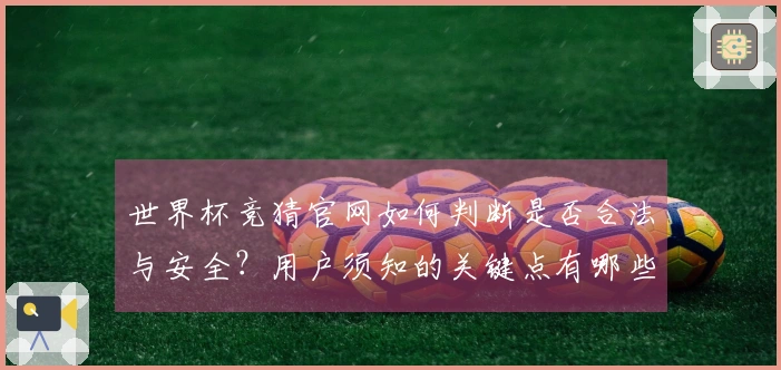 世界杯竞猜官网如何判断是否合法与安全？用户须知的关键点有哪些？