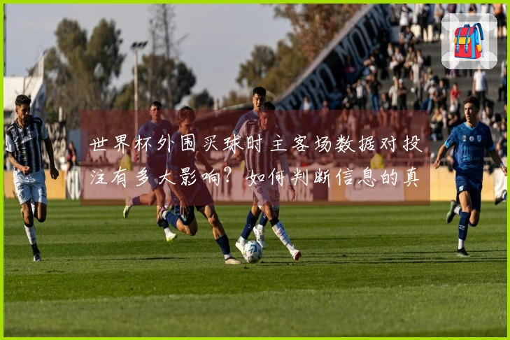 世界杯外围买球时主客场数据对投注有多大影响？如何判断信息的真实性？