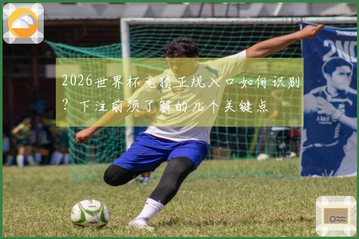 2026世界杯竞猜正规入口如何识别？下注前须了解的几个关键点