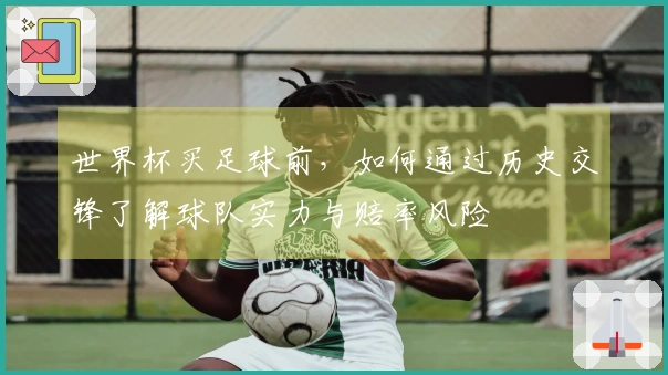 世界杯买足球前，如何通过历史交锋了解球队实力与赔率风险