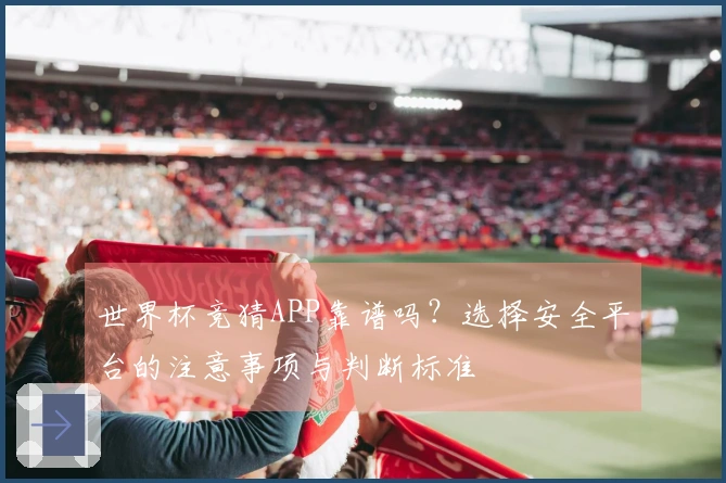 世界杯竞猜APP靠谱吗？选择安全平台的注意事项与判断标准